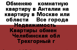 Обменяю 3 комнатную квартиру в Анталии на квартиру в Москве или области  - Все города Недвижимость » Квартиры обмен   . Челябинская обл.,Трехгорный г.